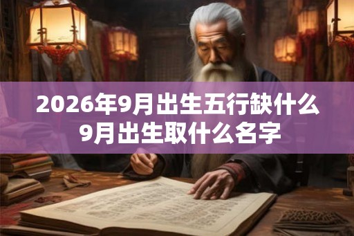 2026年9月出生五行缺什么 9月出生取什么名字