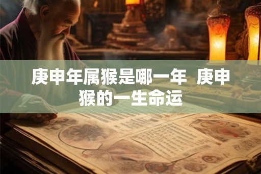 庚申年属猴是哪一年  庚申猴的一生命运