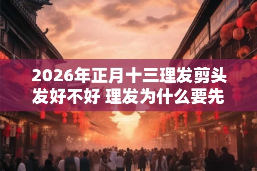 2026年正月十三理发剪头发好不好 理发为什么要先洗头