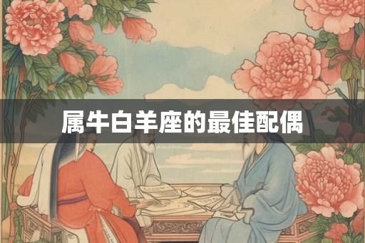 属牛白羊座的最佳配偶