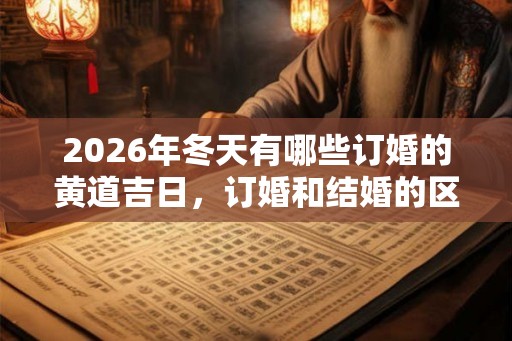 2026年冬天有哪些订婚的黄道吉日，订婚和结婚的区别