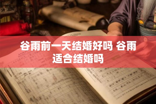 谷雨前一天结婚好吗 谷雨适合结婚吗