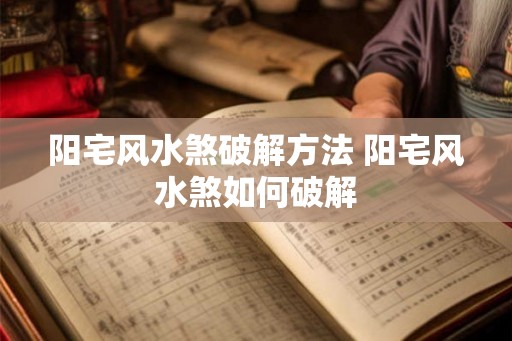 阳宅风水煞破解方法 阳宅风水煞如何破解