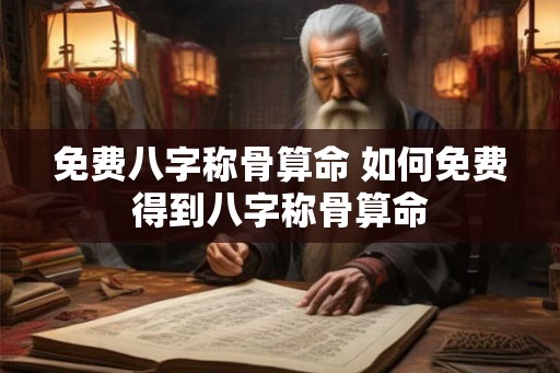 免费八字称骨算命 如何免费得到八字称骨算命