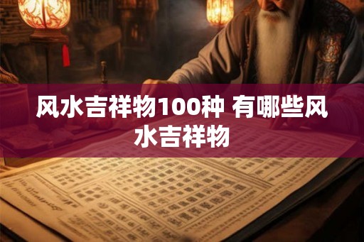 风水吉祥物100种 有哪些风水吉祥物