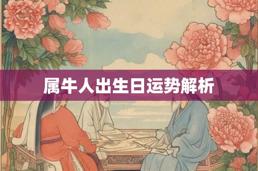 属牛人出生日运势解析 属牛人出生日运势解析