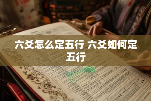 六爻怎么定五行 六爻如何定五行 六爻怎么定五行 六爻如何定五行