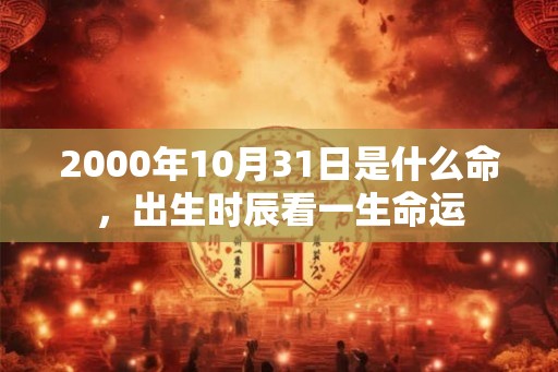 2000年10月31日是什么命，出生时辰看一生命运