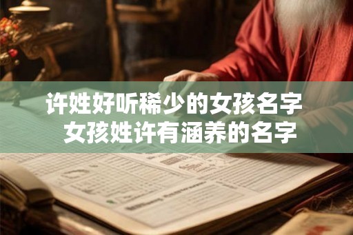 许姓好听稀少的女孩名字  女孩姓许有涵养的名字