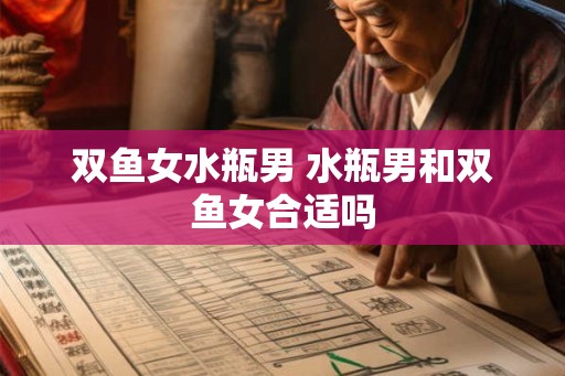 双鱼女水瓶男 水瓶男和双鱼女合适吗