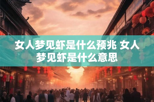 女人梦见虾是什么预兆 女人梦见虾是什么意思