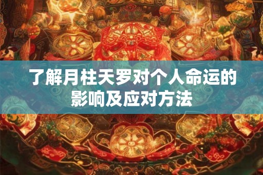 了解月柱天罗对个人命运的影响及应对方法