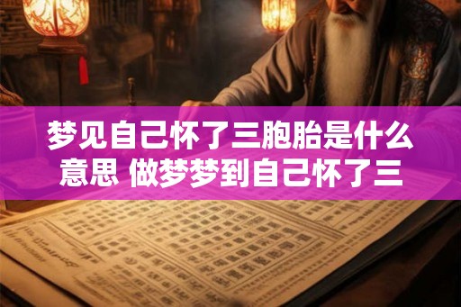 梦见自己怀了三胞胎是什么意思 做梦梦到自己怀了三胞胎好不好