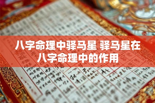 八字命理中驿马星 驿马星在八字命理中的作用