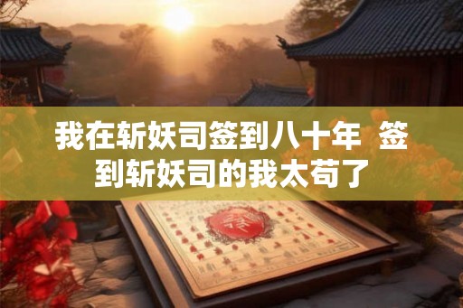 我在斩妖司签到八十年  签到斩妖司的我太苟了