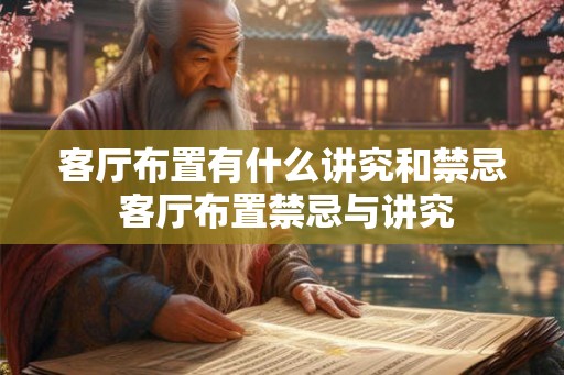 客厅布置有什么讲究和禁忌 客厅布置禁忌与讲究 客厅布置有什么讲究和禁忌 客厅布置禁忌与讲究