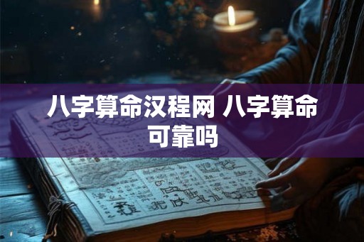 八字算命汉程网 八字算命可靠吗