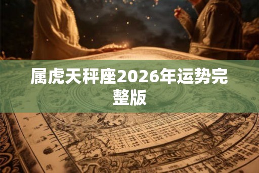 属虎天秤座2026年运势完整版