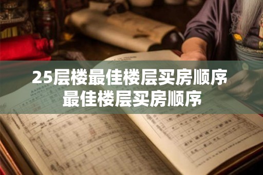 25层楼最佳楼层买房顺序 最佳楼层买房顺序 25层楼最佳楼层买房顺序 最佳楼层买房顺序