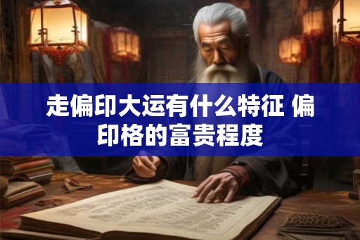 走偏印大运有什么特征 偏印格的富贵程度