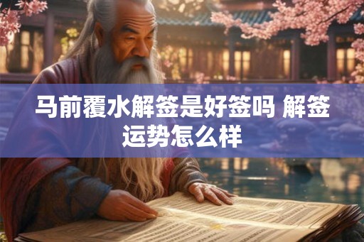 马前覆水解签是好签吗 解签运势怎么样