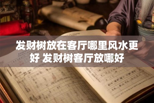 发财树放在客厅哪里风水更好 发财树客厅放哪好