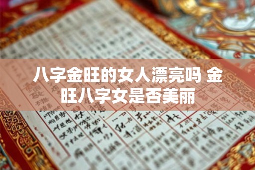 八字金旺的女人漂亮吗 金旺八字女是否美丽