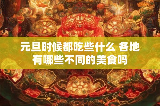 元旦时候都吃些什么 各地有哪些不同的美食吗