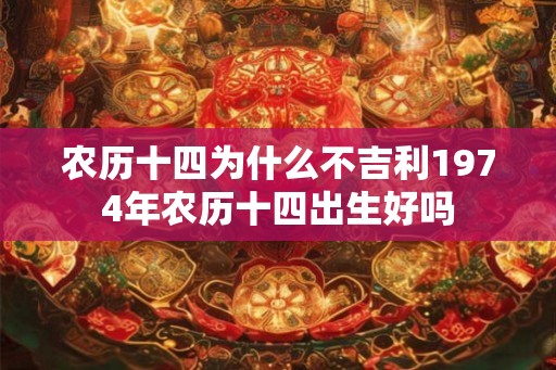 农历十四为什么不吉利1974年农历十四出生好吗