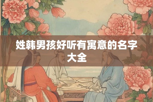 姓韩男孩好听有寓意的名字大全