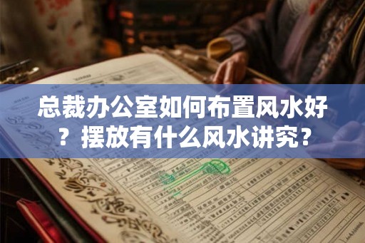 总裁办公室如何布置风水好？摆放有什么风水讲究？