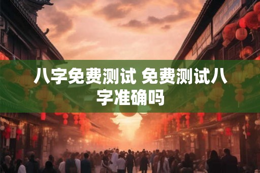 八字免费测试 免费测试八字准确吗