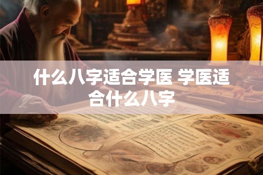 什么八字适合学医 学医适合什么八字