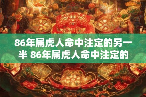 86年属虎人命中注定的另一半 86年属虎人命中注定的伴侣是谁