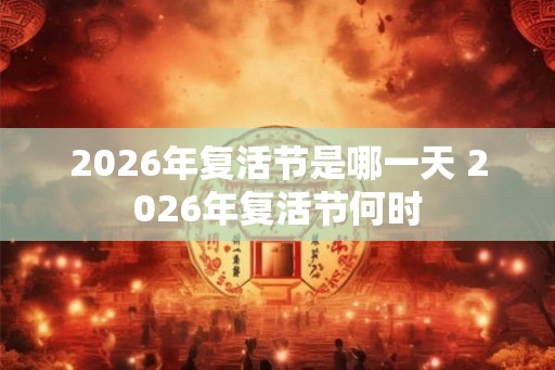 2026年复活节是哪一天 2026年复活节何时