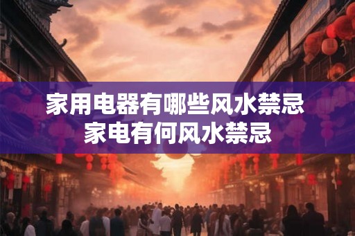 家用电器有哪些风水禁忌 家电有何风水禁忌 家用电器有哪些风水禁忌 家电有何风水禁忌