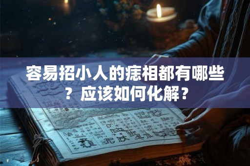 容易招小人的痣相都有哪些？应该如何化解？