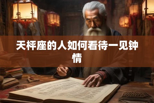天枰座的人如何看待一见钟情
