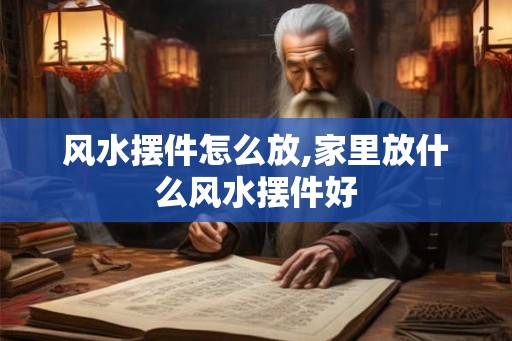 风水摆件怎么放,家里放什么风水摆件好