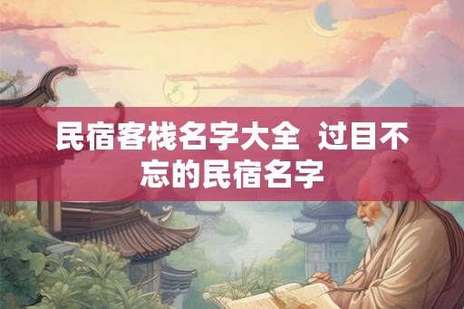 民宿客栈名字大全  过目不忘的民宿名字