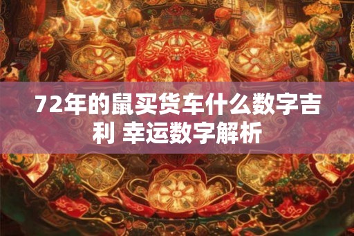 72年的鼠买货车什么数字吉利 幸运数字解析