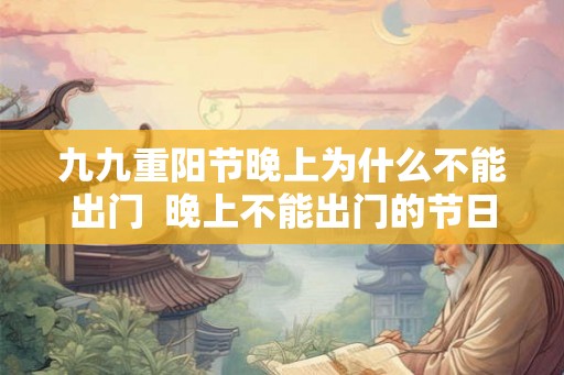 九九重阳节晚上为什么不能出门  晚上不能出门的节日有哪些