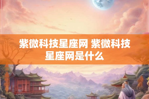 紫微科技星座网 紫微科技星座网是什么