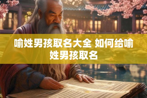 喻姓男孩取名大全 如何给喻姓男孩取名