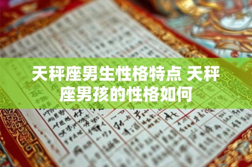 天秤座男生性格特点 天秤座男孩的性格如何