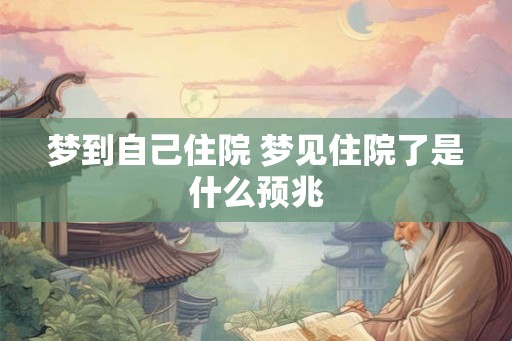 梦到自己住院 梦见住院了是什么预兆