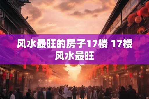 风水最旺的房子17楼 17楼风水最旺