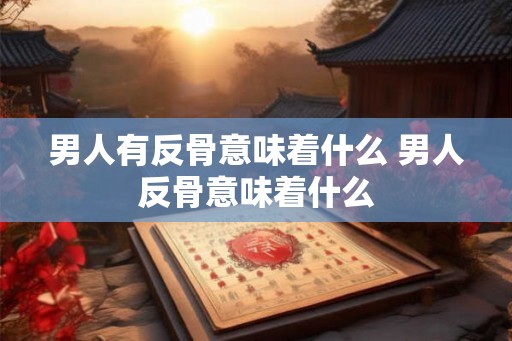 男人有反骨意味着什么 男人反骨意味着什么