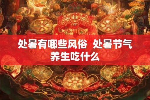 处暑有哪些风俗  处暑节气养生吃什么