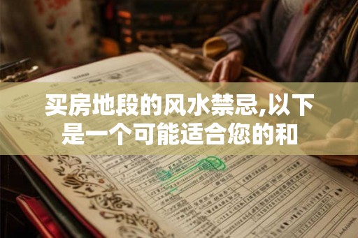 买房地段的风水禁忌,以下是一个可能适合您的和